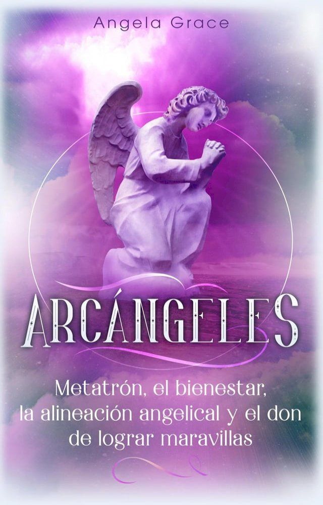  Arc&aacute;ngeles: Metatr&oacute;n, el bienestar, la alineaci&oacute;n angelical y el don de lograr maravillas(Kobo/電子書)