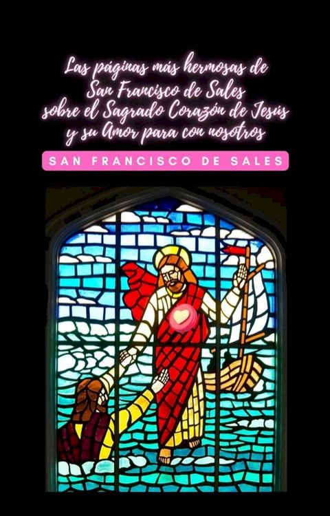 Las p&aacute;ginas m&aacute;s hermosas de San Francisco de Sales sobre el Sagrado Coraz&oacute;n de Jes&uacute;s y su Amor para con nosotros(Kobo/電子書)