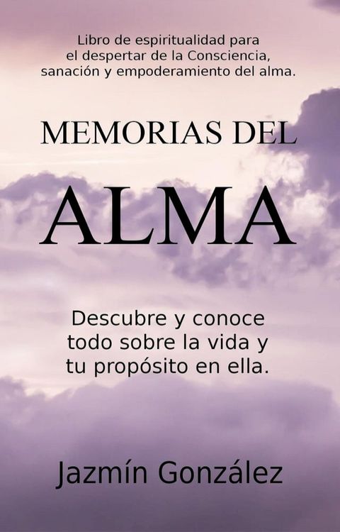 Memorias del Alma (Libro de espiritualidad para el despertar de la Consciencia, sanaci&oacute;n y empoderamiento del alma) Descubre y conoce todo sobre la vida y tu prop&oacute;sito en ella(Kobo/電子書)