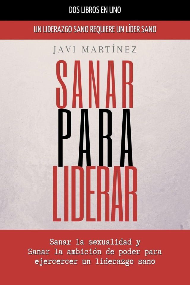  Sanar Para Liderar: Sanar La Sexualidad Y Sanar La Ambici&oacute;n De Poder Para Ejercer Un Liderazgo Sano [Un Liderazgo Sano Requiere Un L&iacute;der Sano](Kobo/電子書)