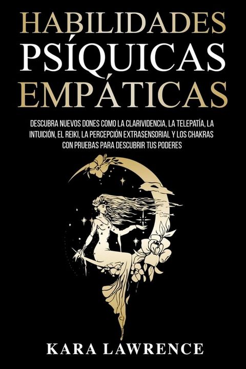 Habilidades Ps&iacute;quicas Emp&aacute;ticas Descubra Nuevos Dones como la Clarividencia, la Telepat&iacute;a, la Intuici&oacute;n, el Reiki, la Percepci&oacute;n Extrasensorial y los Chakras con Pruebas Para Descubrir tus Poderes(Kobo/電子書)