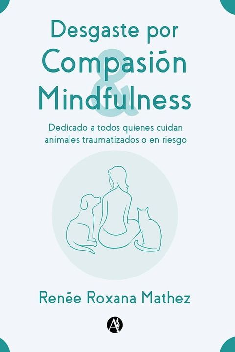 Desgaste por Compasi&oacute;n y Mindfulness, dedicado a todos quienes cuidan animales traumatizados o en riesgo(Kobo/電子書)