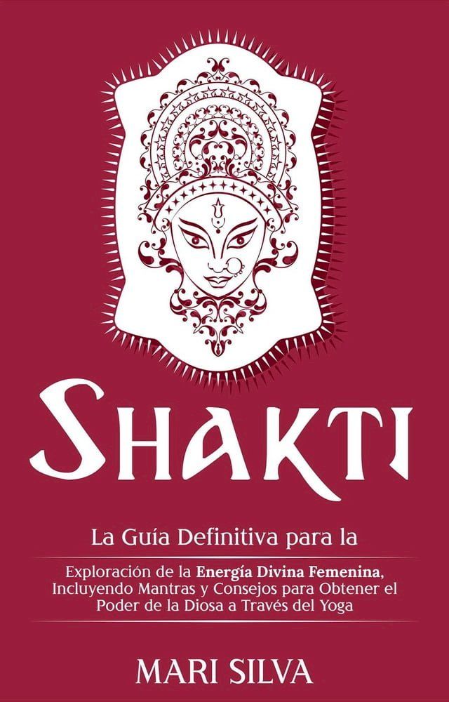  Shakti: La Guía Definitiva para la Exploración de la Energía Divina Femenina, Incluyendo Mantras y Consejos para Obtener el Poder de la Diosa a Través del Yoga(Kobo/電子書)