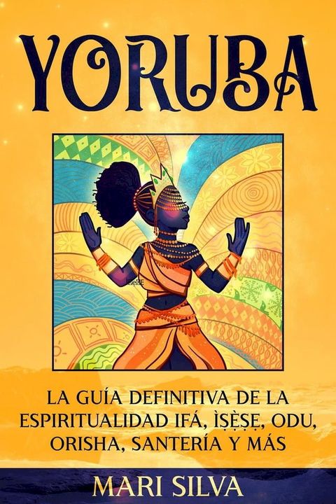 Yoruba: La gu&iacute;a definitiva de la espiritualidad If&aacute;, &Igrave;ṣẹ̀ṣẹ, Odu, Orisha, Santer&iacute;a y m&aacute;s(Kobo/電子書)