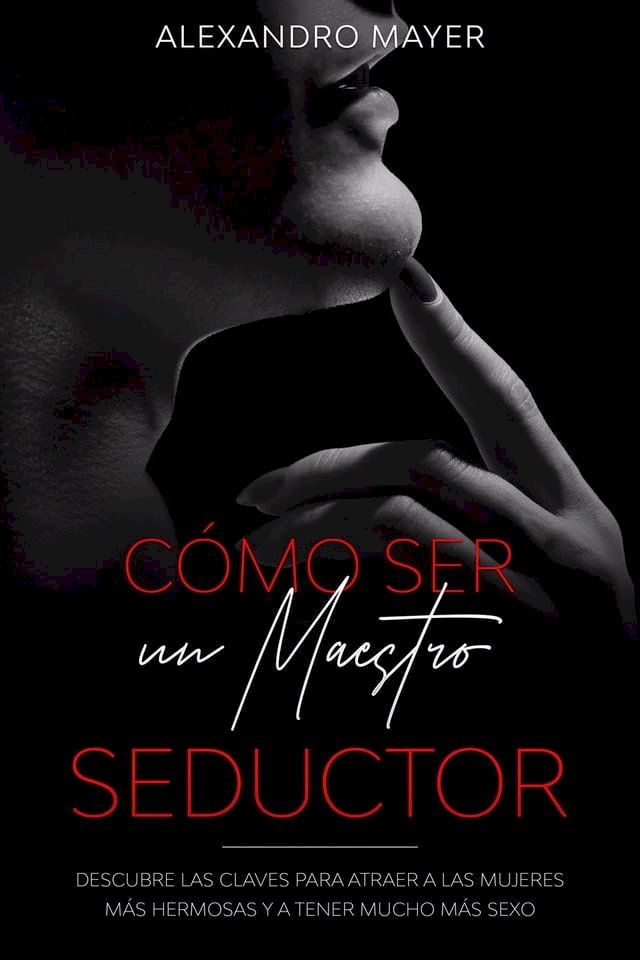  C&oacute;mo ser un Maestro Seductor: Descubre las claves para atraer a las mujeres m&aacute;s hermosas y a tener mucho m&aacute;s sexo(Kobo/電子書)