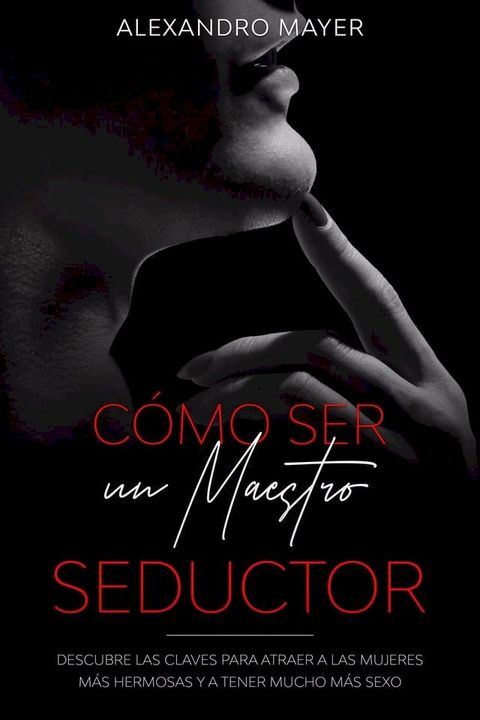 Cómo ser un Maestro Seductor: Descubre las claves para atraer a las mujeres más hermosas y a tener mucho más sexo(Kobo/電子書)