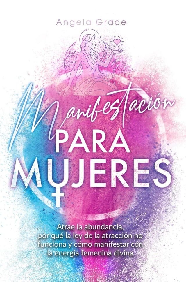  Manifestaci&oacute;n para mujeres: Atrae la abundancia, por qu&eacute; la ley de la atracci&oacute;n no funciona y c&oacute;mo manifestar con la energ&iacute;a femenina divina(Kobo/電子書)