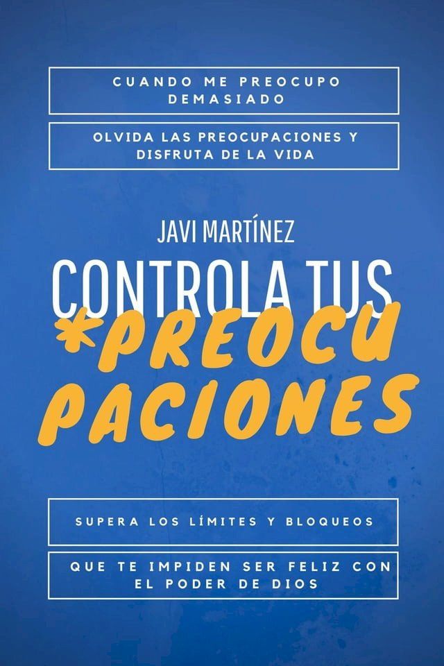  Controla tus Preocupaciones: Cuando Me Preocupo Demasiado. Olvidar Las Preocupaciones Y Disfrutar De La Vida, Superar Los L&iacute;mites Y Bloqueos Para Ser Feliz Con Ayuda Del Poder De Dios.(Kobo/電子書)