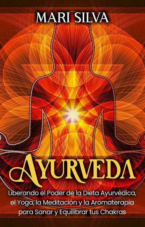 Ayurveda: Liberando el poder de la dieta ayurv&eacute;dica, el yoga, la meditaci&oacute;n y la aromaterapia para sanar y equilibrar tus chakras(Kobo/電子書)