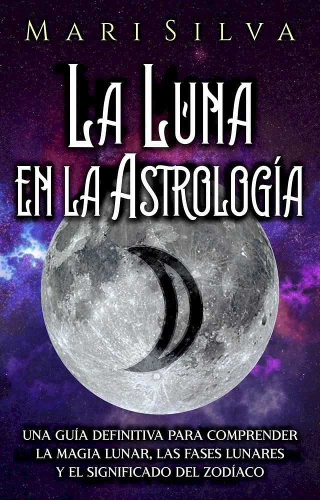  La Luna en la Astrología: Una Guía Definitiva para Comprender la Magia Lunar, las Fases Lunares y el Significado del Zodíaco(Kobo/電子書)