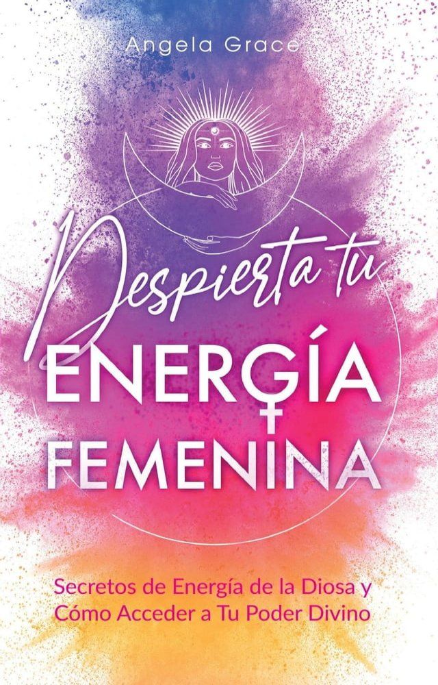  Despierta tu Energ&iacute;a Femenina: Secretos de Energ&iacute;a de la Diosa y C&oacute;mo Acceder a Tu Poder Divino(Kobo/電子書)