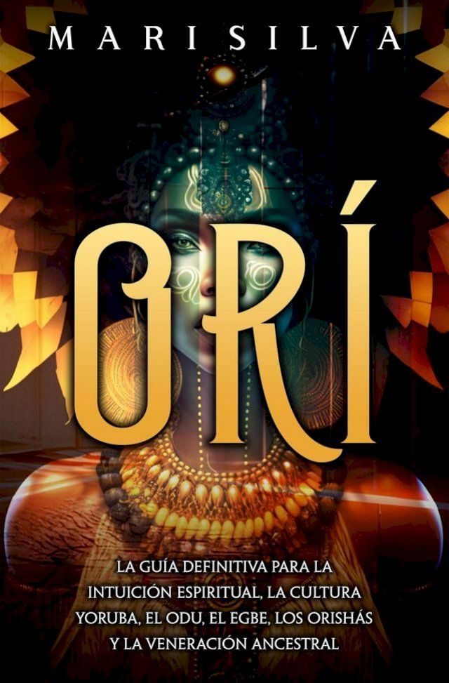  Orí: La guía definitiva para la intuición espiritual, la cultura yoruba, el Odu, el egbe, los orishás y la veneración ancestral(Kobo/電子書)