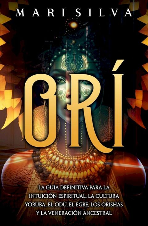 Or&iacute;: La gu&iacute;a definitiva para la intuici&oacute;n espiritual, la cultura yoruba, el Odu, el egbe, los orish&aacute;s y la veneraci&oacute;n ancestral(Kobo/電子書)