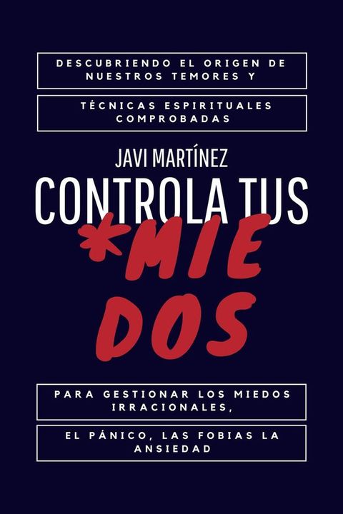 Controla Tus Miedos: Descubriendo el Origen de Nuestros Temores y T&eacute;cnicas Espirituales Comprobadas para Gestionar los Miedos Irracionales, el P&aacute;nico, las Fobias y la Ansiedad(Kobo/電子書)