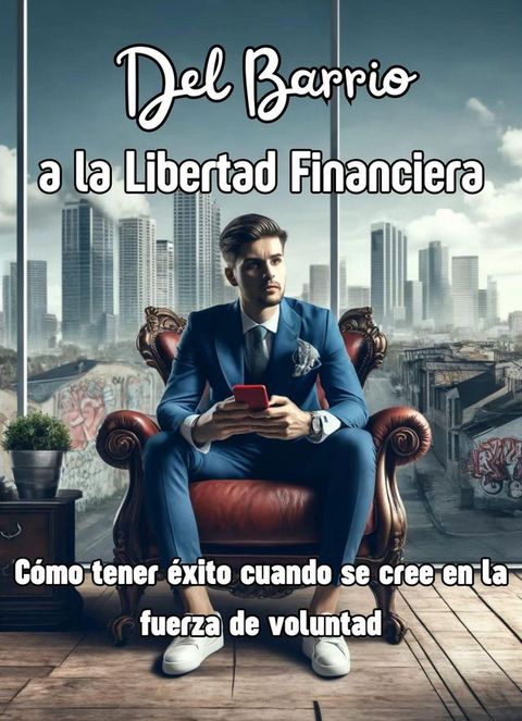 Del Barrio a la Libertad (Financiera): C&oacute;mo tener &eacute;xito cuando se cree en la fuerza de voluntad(Kobo/電子書)