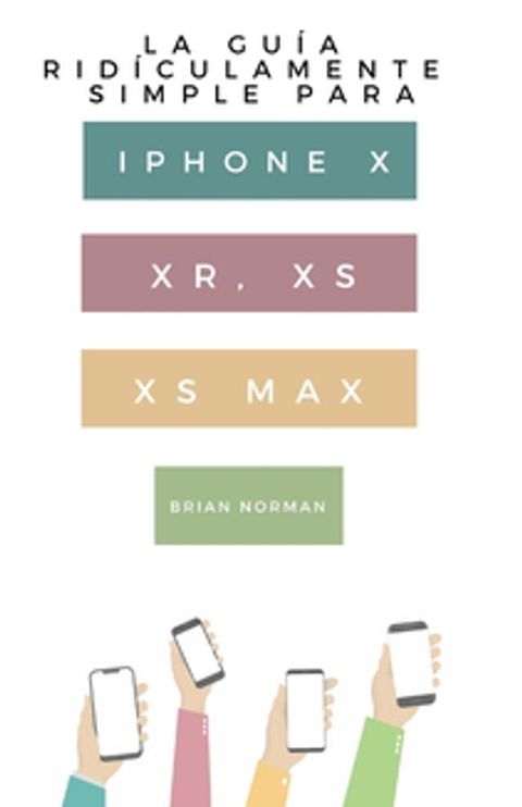 La Guía Ridículamente Simple Para Iphone X, XR, XS, XS Y Max(Kobo/電子書)