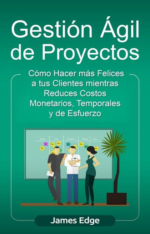 Gesti&oacute;n &Aacute;gil de Proyectos: C&oacute;mo Hacer m&aacute;s Felices a sus Clientes mientras Reduce Costos Monetarios, Temporales y de Esfuerzo (Libro en Espa&ntilde;ol/Agile Project Management Spanish Book)(Kobo/電子書)