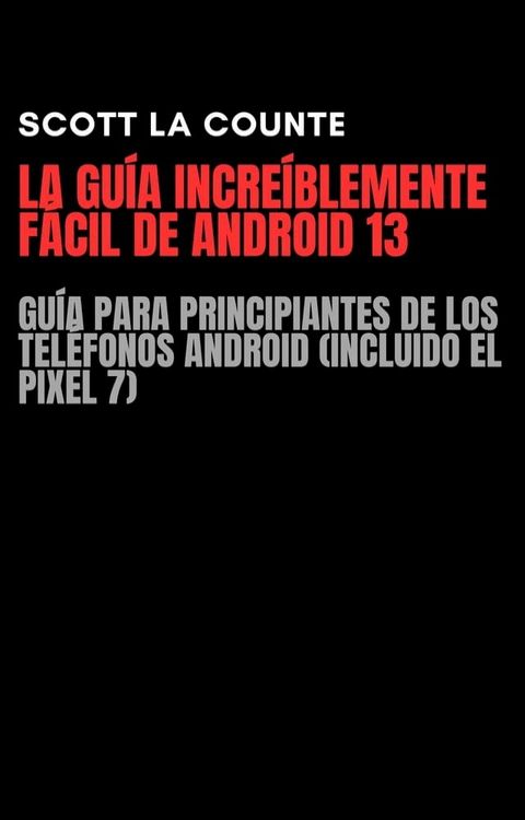 La Gu&iacute;a Incre&iacute;blemente F&aacute;cil De Android 13: Gu&iacute;a Para Principiantes De Los Tel&eacute;fonos Android (Incluido El Pixel 7)(Kobo/電子書)