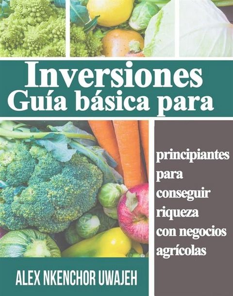 Inversiones: Gu&iacute;a B&aacute;sica Para Principiantes Para Conseguir Riqueza Con Negocios Agr&iacute;colas(Kobo/電子書)