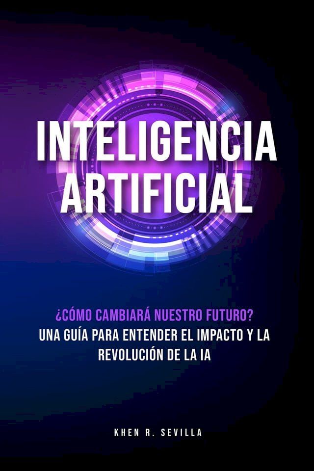  Inteligencia Artificial: ¿Cómo Cambiará Nuestro Futuro? Una Guía Para Entender El Impacto y La Revolución De La IA(Kobo/電子書)