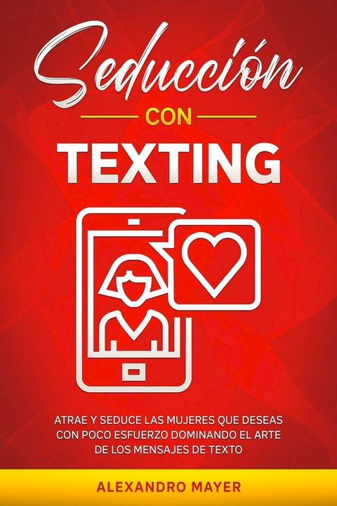 Seducci&oacute;n con texting: Atrae y seduce las mujeres que deseas con poco esfuerzo dominando el arte de los mensajes de texto(Kobo/電子書)