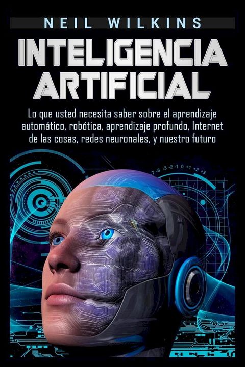 Inteligencia artificial: Lo que usted necesita saber sobre el aprendizaje autom&aacute;tico, rob&oacute;tica, aprendizaje profundo, Internet de las cosas, redes neuronales, y nuestro futuro(Kobo/電子書)