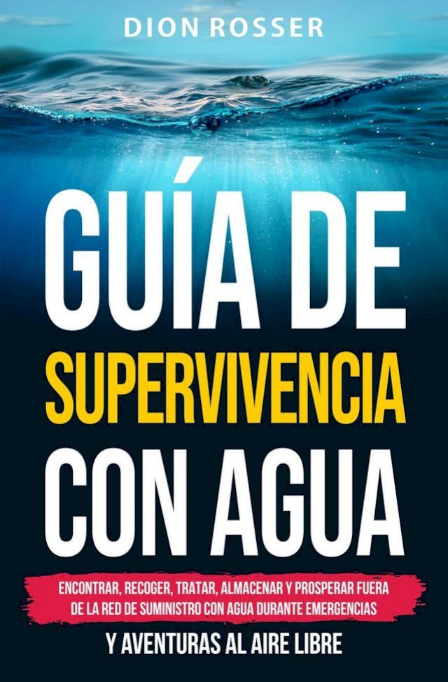  Guía de supervivencia con agua: Encontrar, recoger, tratar, almacenar y prosperar fuera de la red de suministro con agua durante emergencias y aventuras al aire libre(Kobo/電子書)