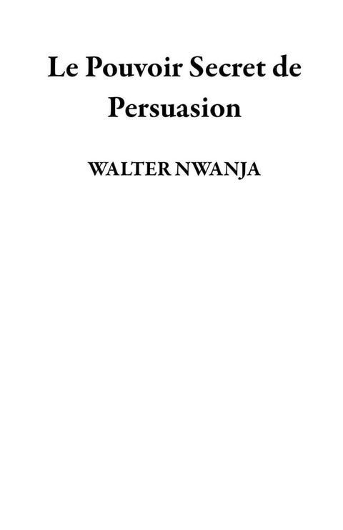 Le Pouvoir Secret de Persuasion(Kobo/電子書)