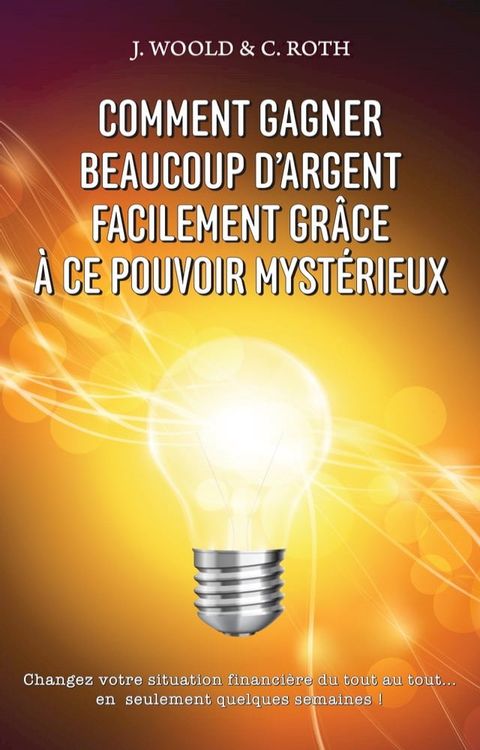 Comment Gagner Beaucoup D’argent Facilement Gr&acirc;ce &Agrave; Ce Pouvoir Myst&eacute;rieux(Kobo/電子書)