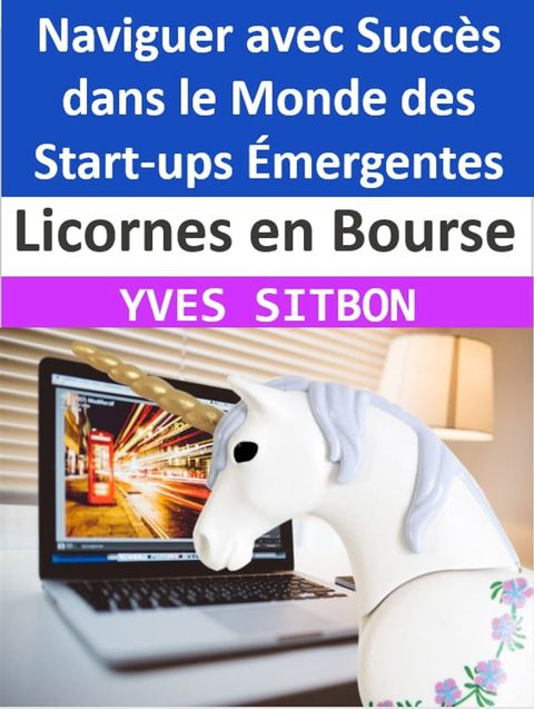 Licornes en Bourse : Naviguer avec Succès dans le Monde des Start-ups &Eacute;mergentes(Kobo/電子書)