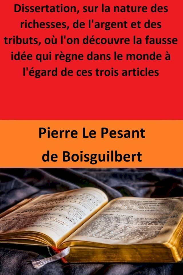  Dissertation, sur la nature des richesses, de l'argent et des tributs, où l'on découvre la fausse idée qui règne dans le monde à l'égard de ces trois articles(Kobo/電子書)