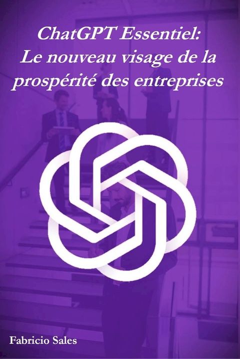 ChatGPT Essentiel: Le nouveau visage de la prosp&eacute;rit&eacute; des entreprises(Kobo/電子書)