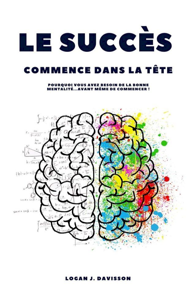  Le Succ&egrave;s Commence Dans La T&ecirc;te: Pourquoi Vous Avez Besoin De La Bonne Mentalit&eacute; ... Avant M&ecirc;me De Commencer !(Kobo/電子書)