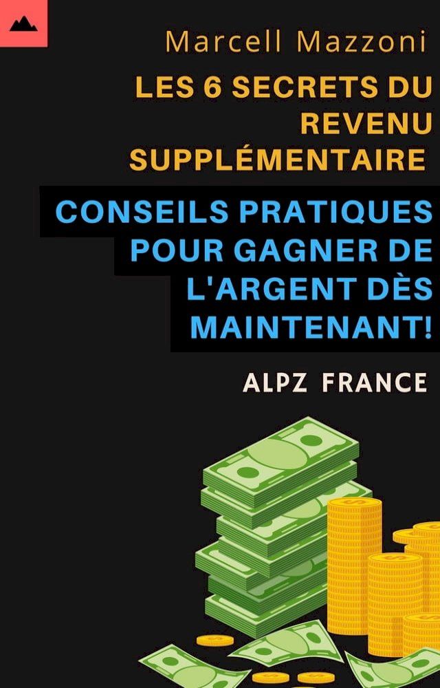  Les 6 Secrets Du Revenu Suppl&eacute;mentaire - Conseils Pratiques Pour Gagner De L'argent D&egrave;s Maintenant!(Kobo/電子書)