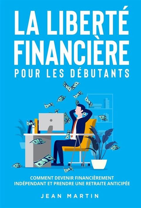 La libert&eacute; financi&egrave;re pour les d&eacute;butants. Comment devenir financi&egrave;rement ind&eacute;pendant et prendre une retraite anticip&eacute;e ?(Kobo/電子書)