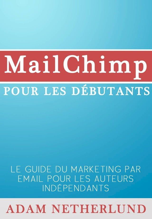  MailChimp pour les d&eacute;butants : Le Guide du marketing par email pour les auteurs ind&eacute;pendants(Kobo/電子書)