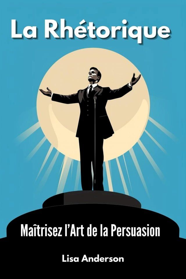  La Rhétorique - Maîtrisez l'Art de la Persuasion(Kobo/電子書)