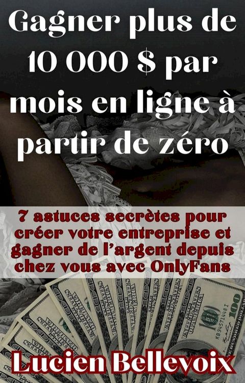 Gagner plus de 10 000 $ par mois en ligne à partir de zéro 7 astuces secrètes pour créer votre entreprise et gagner de l'argent depuis chez vous avec OnlyFans(Kobo/電子書)