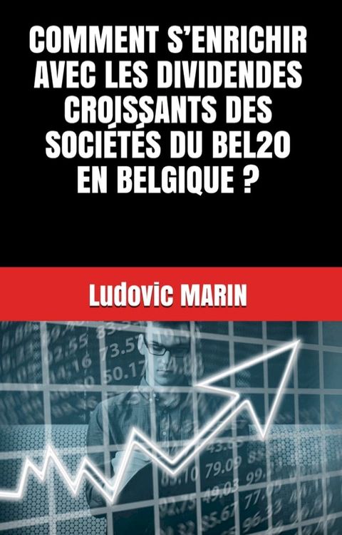 COMMENT S’ENRICHIR AVEC LES DIVIDENDES CROISSANTS DES SOCI&Eacute;T&Eacute;S DU BEL20 EN BELGIQUE ?(Kobo/電子書)