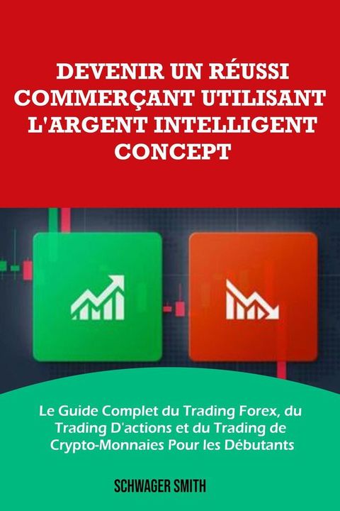 Devenir un R&eacute;ussi Commer&ccedil;ant Utilisant L'argent Intelligent Concept: Le Guide Complet du Trading Forex, du Trading D'actions et du Trading de Crypto-Monnaies Pour les D&eacute;butants(Kobo/電子書)