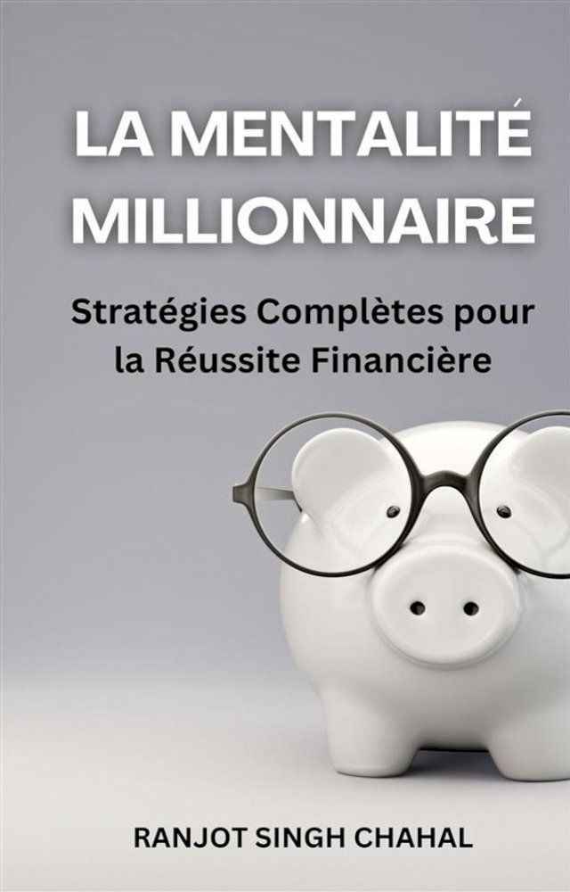  La Mentalit&eacute; Millionnaire: Strat&eacute;gies Compl&egrave;tes pour la R&eacute;ussite Financi&egrave;re(Kobo/電子書)