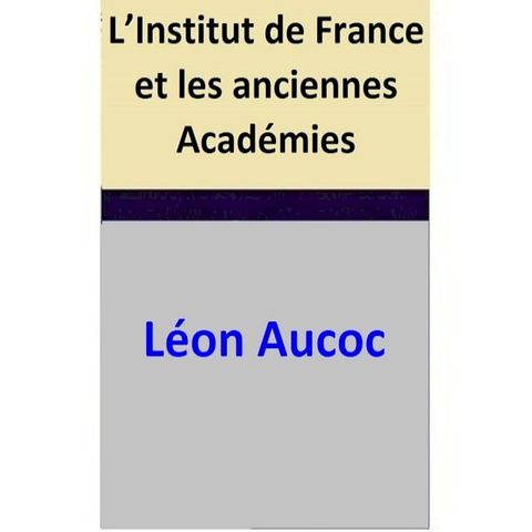 L’Institut de France et les anciennes Acad&eacute;mies(Kobo/電子書)