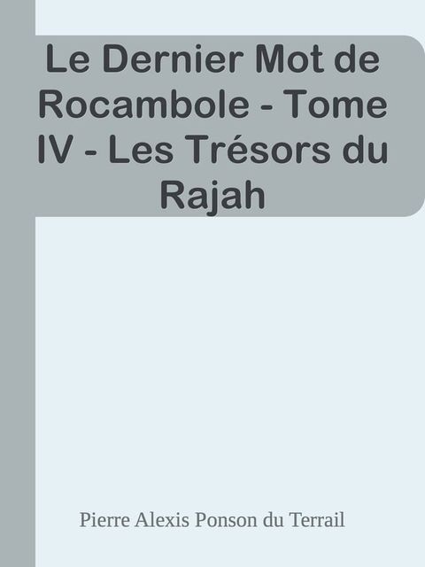 Le Dernier Mot de Rocambole - Tome IV - Les Tr&eacute;sors du Rajah(Kobo/電子書)