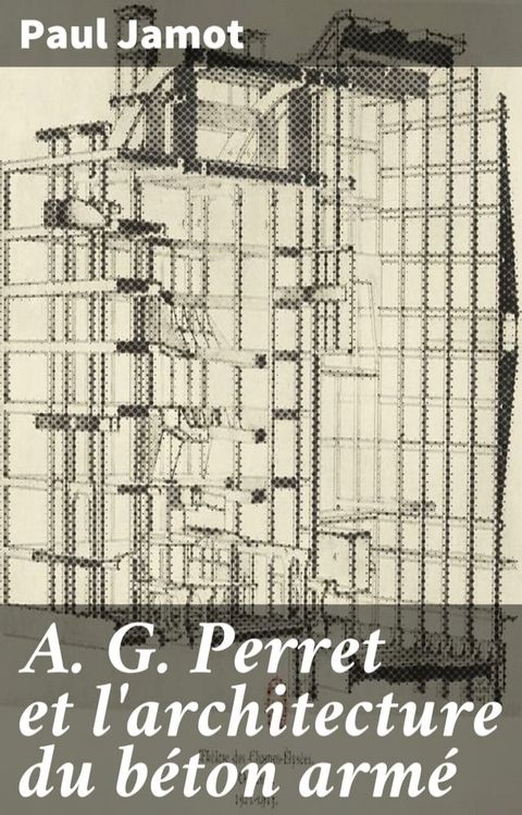 A. G. Perret et l'architecture du b&eacute;ton arm&eacute;(Kobo/電子書)