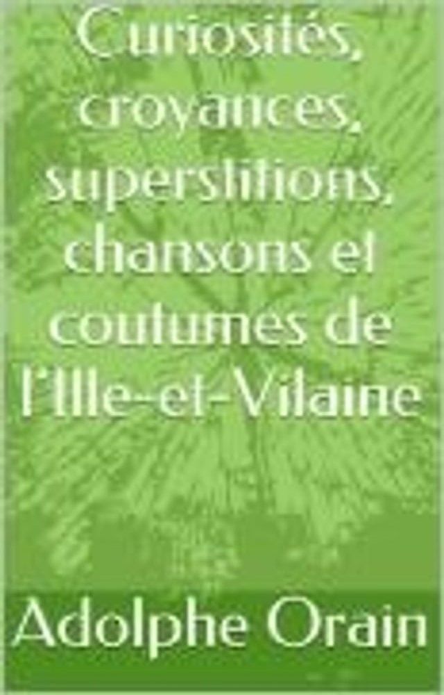  Curiosit&eacute;s, croyances, superstitions, chansons et coutumes de l’Ille-et-Vilaine(Kobo/電子書)