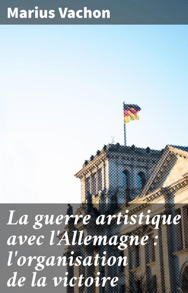  La guerre artistique avec l'Allemagne : l'organisation de la victoire(Kobo/電子書)