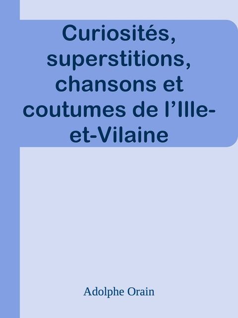 Curiosit&eacute;s, superstitions, chansons et coutumes de l’Ille-et-Vilaine(Kobo/電子書)