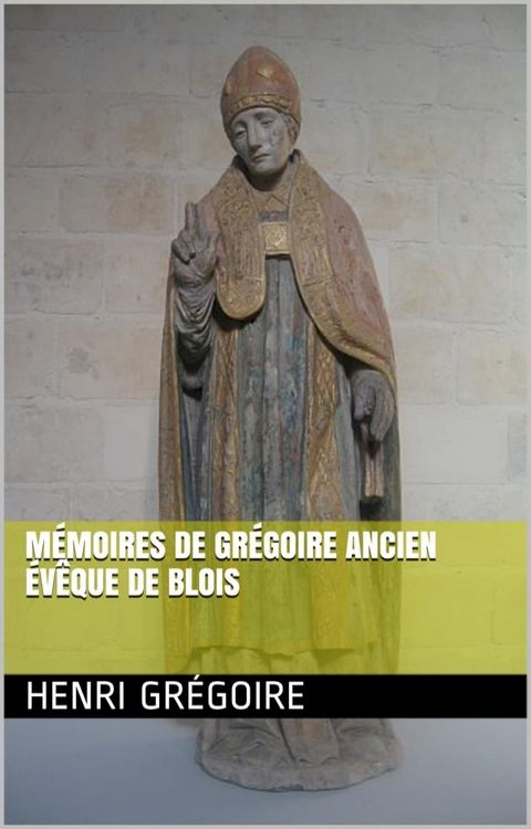 M&eacute;moires de Gr&eacute;goire ancien &eacute;v&ecirc;que de Blois(Kobo/電子書)