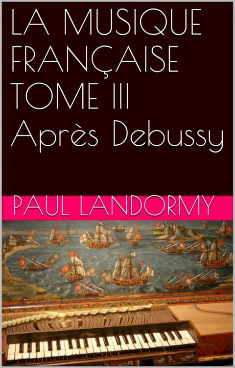 LA MUSIQUE FRAN&Ccedil;AISE TOME III Apr&egrave;s Debussy(Kobo/電子書)