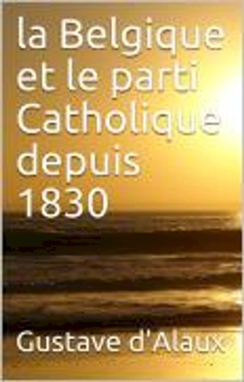 La Belgique et le parti catholique depuis 1830(Kobo/電子書)